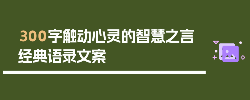 300字触动心灵的智慧之言经典语录文案