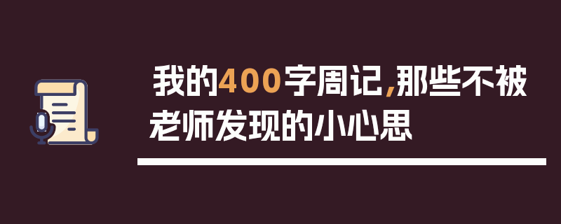 我的400字周记，那些不被老师发现的小心思
