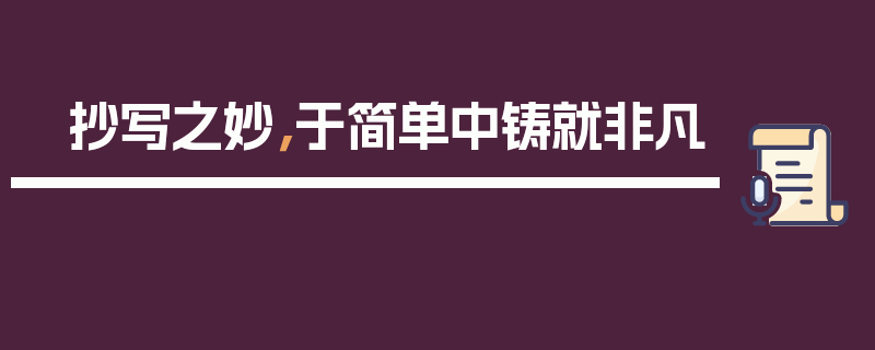 抄写之妙，于简单中铸就非凡