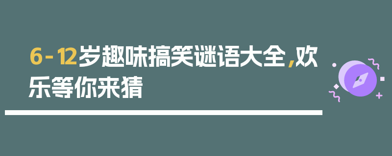 6-12岁趣味搞笑谜语大全，欢乐等你来猜