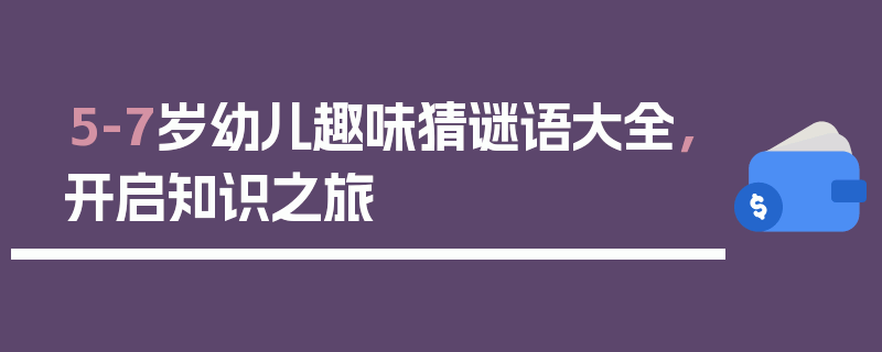 5-7岁幼儿趣味猜谜语大全，开启知识之旅