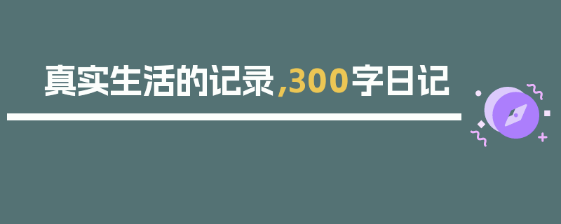 真实生活的记录，300字日记