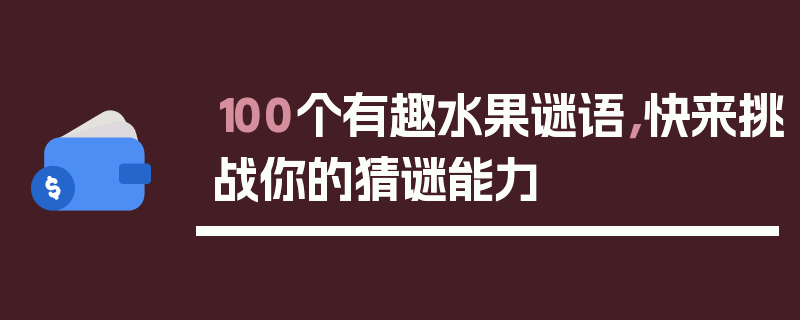 100个有趣水果谜语，快来挑战你的猜谜能力