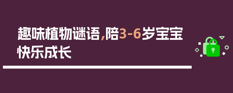 趣味植物谜语，陪3-6岁宝宝快乐成长