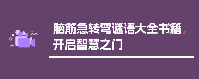 脑筋急转弯谜语大全书籍，开启智慧之门