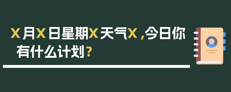 X月X日星期X天气X，今日你有什么计划？
