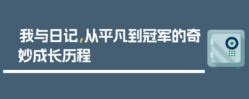我与日记，从平凡到冠军的奇妙成长历程