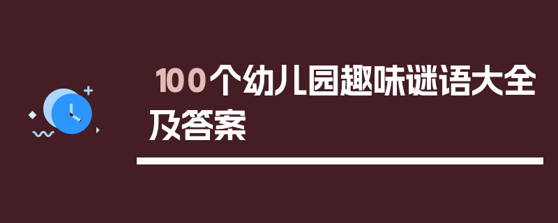 100个幼儿园趣味谜语大全及答案