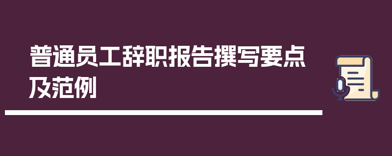 普通员工辞职报告撰写要点及范例