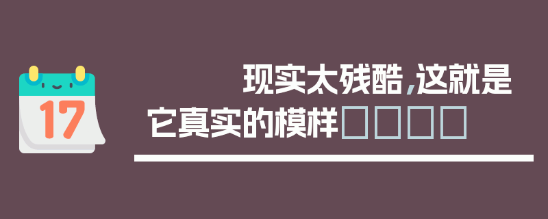 现实太残酷，这就是它真实的模样😔