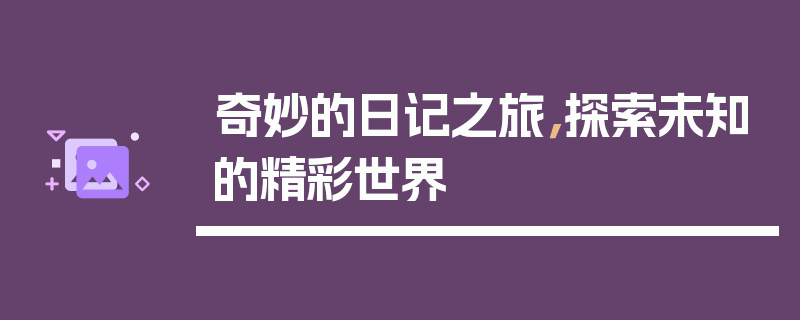 奇妙的日记之旅，探索未知的精彩世界