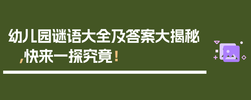 幼儿园谜语大全及答案大揭秘，快来一探究竟！
