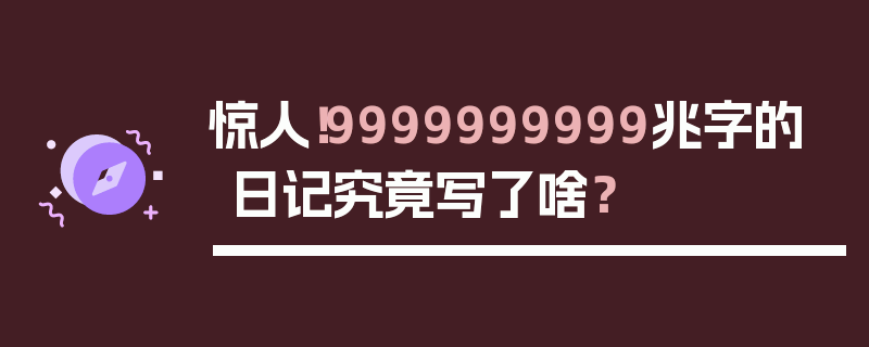 惊人！9999999999兆字的日记究竟写了啥？