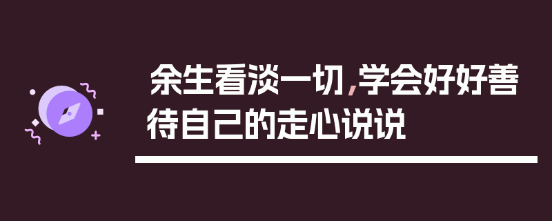 余生看淡一切，学会好好善待自己的走心说说