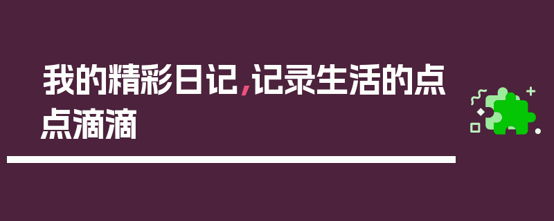 我的精彩日记，记录生活的点点滴滴