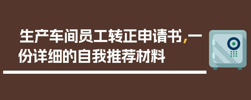 生产车间员工转正申请书，一份详细的自我推荐材料