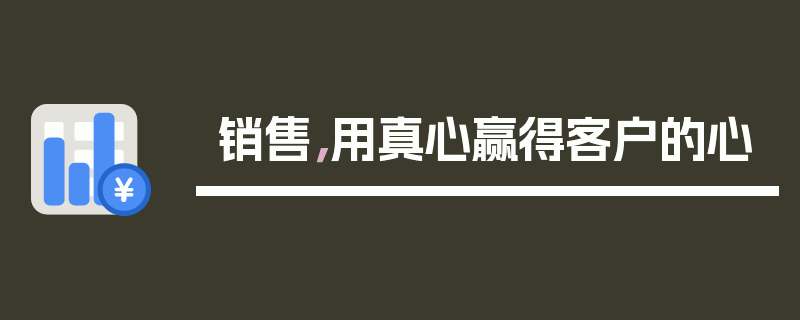 销售，用真心赢得客户的心