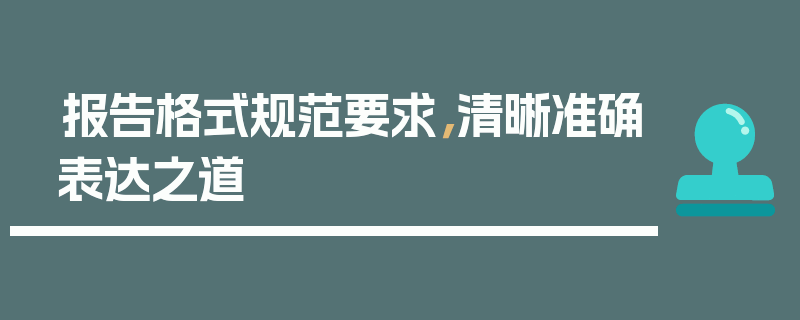 报告格式规范要求，清晰准确表达之道