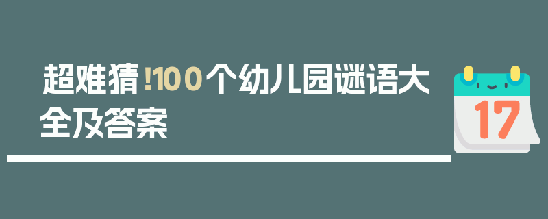 超难猜！100个幼儿园谜语大全及答案