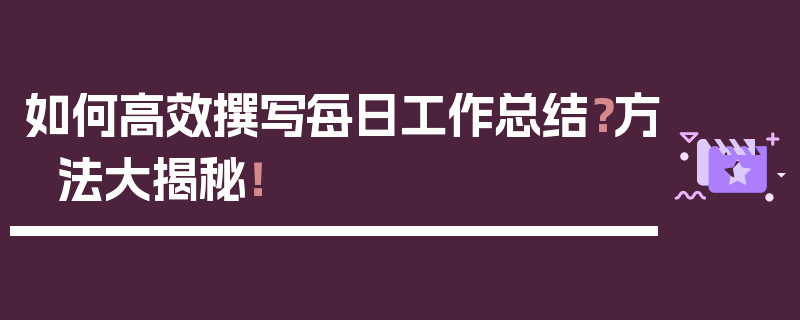 如何高效撰写每日工作总结？方法大揭秘！