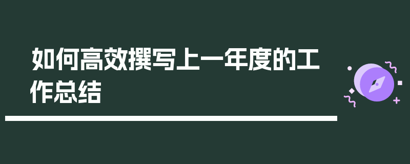 如何高效撰写上一年度的工作总结