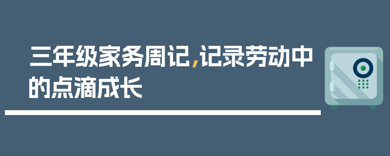 三年级家务周记，记录劳动中的点滴成长