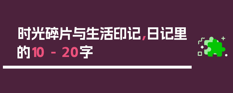 时光碎片与生活印记，日记里的10 - 20字