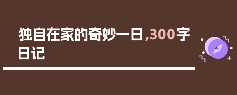 独自在家的奇妙一日，300字日记