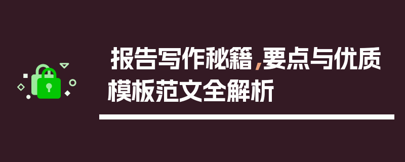 报告写作秘籍，要点与优质模板范文全解析
