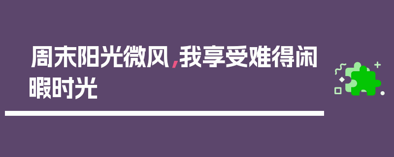 周末阳光微风，我享受难得闲暇时光