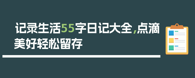 记录生活55字日记大全，点滴美好轻松留存