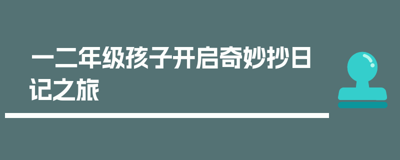 一二年级孩子开启奇妙抄日记之旅