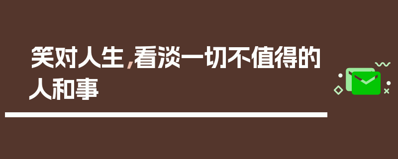 笑对人生，看淡一切不值得的人和事