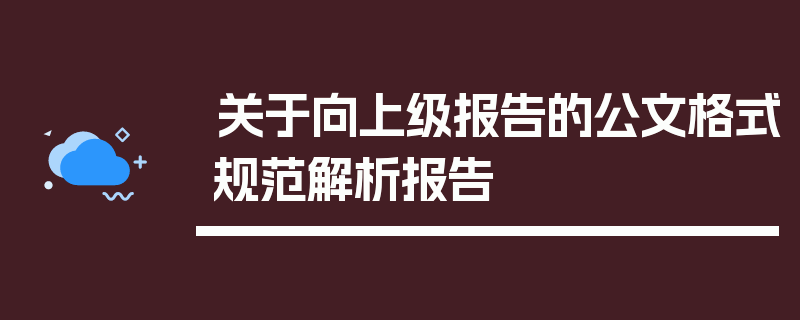 关于向上级报告的公文格式规范解析报告