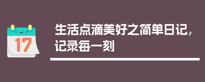 生活点滴美好之简单日记，记录每一刻
