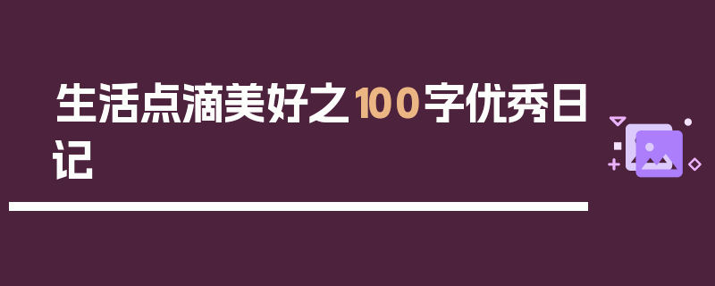 生活点滴美好之100字优秀日记