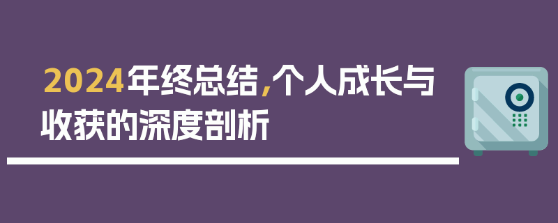 2024年终总结，个人成长与收获的深度剖析