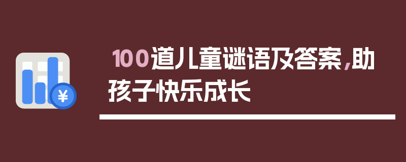 100道儿童谜语及答案，助孩子快乐成长
