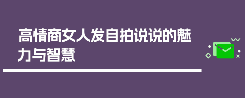 高情商女人发自拍说说的魅力与智慧