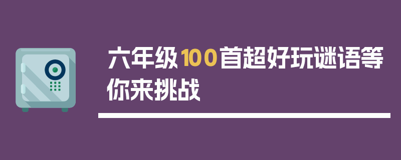 六年级100首超好玩谜语等你来挑战