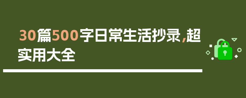 30篇500字日常生活抄录，超实用大全