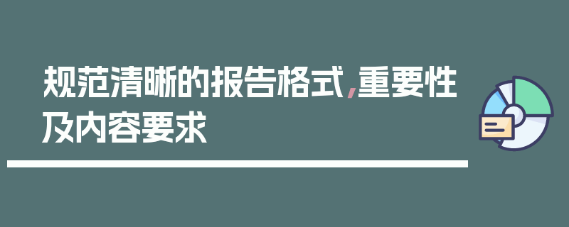 规范清晰的报告格式，重要性及内容要求