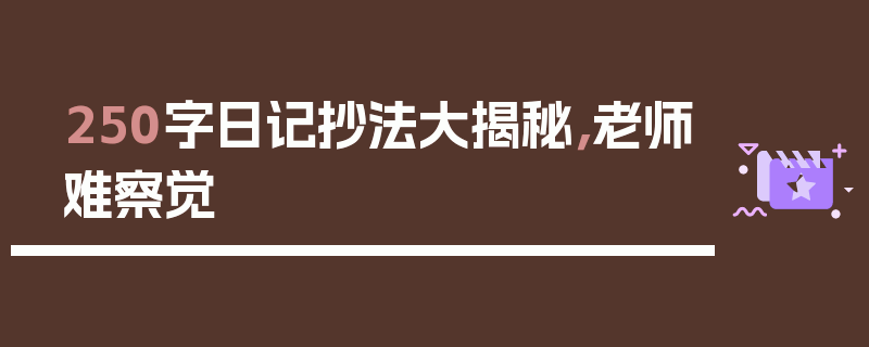 250字日记抄法大揭秘，老师难察觉
