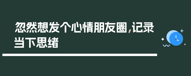 忽然想发个心情朋友圈，记录当下思绪