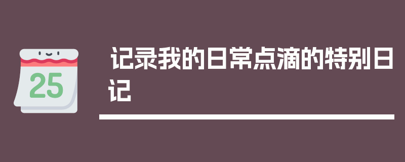 记录我的日常点滴的特别日记