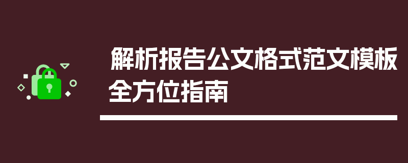 解析报告公文格式范文模板全方位指南