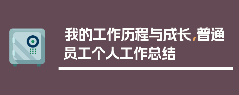 我的工作历程与成长，普通员工个人工作总结