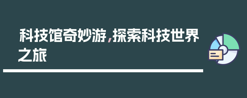科技馆奇妙游，探索科技世界之旅
