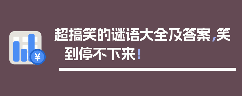 超搞笑的谜语大全及答案，笑到停不下来！