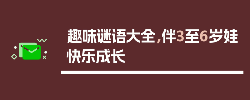 趣味谜语大全，伴3至6岁娃快乐成长